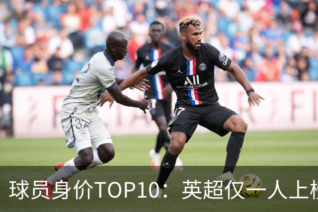 球员身价TOP10：英超仅一人上榜，前三均超2亿欧，维尼成前十守门员